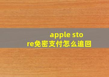 apple store免密支付怎么追回